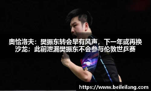 奥恰洛夫：樊振东转会早有风声，下一年或再换沙龙；此前泄漏樊振东不会参与伦敦世乒赛