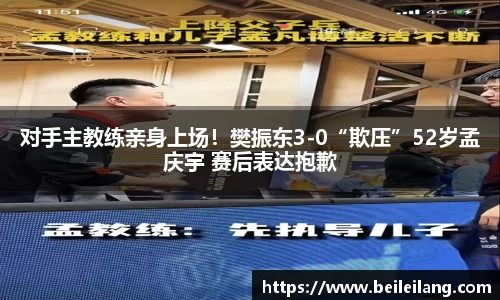 对手主教练亲身上场！樊振东3-0“欺压”52岁孟庆宇 赛后表达抱歉