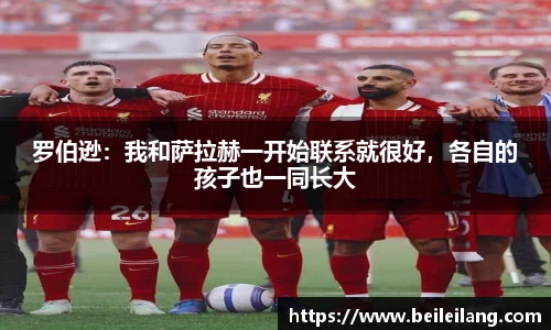 罗伯逊：我和萨拉赫一开始联系就很好，各自的孩子也一同长大