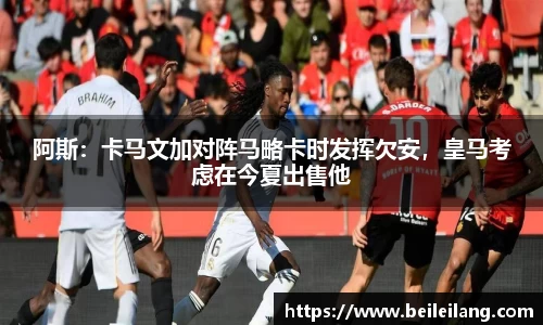 阿斯：卡马文加对阵马略卡时发挥欠安，皇马考虑在今夏出售他