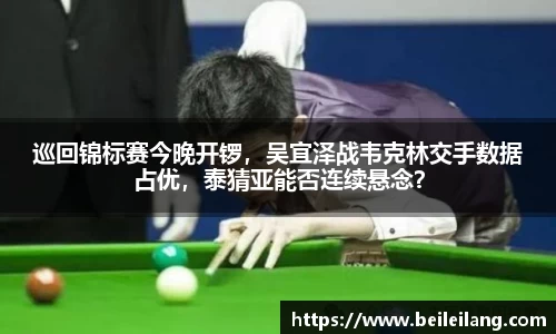 巡回锦标赛今晚开锣，吴宜泽战韦克林交手数据占优，泰猜亚能否连续悬念？