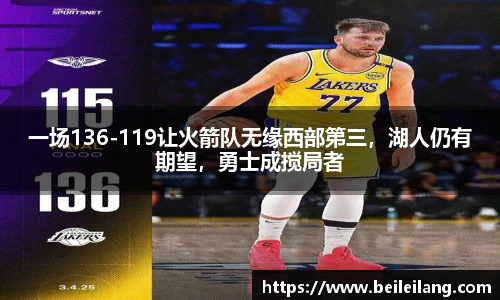 一场136-119让火箭队无缘西部第三，湖人仍有期望，勇士成搅局者