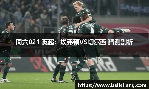 周六021 英超：埃弗顿VS切尔西 猜测剖析